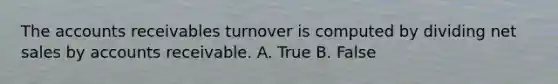 The accounts receivables turnover is computed by dividing net sales by accounts receivable. A. True B. False