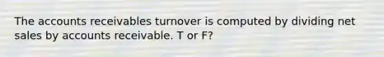 The accounts receivables turnover is computed by dividing net sales by accounts receivable. T or F?