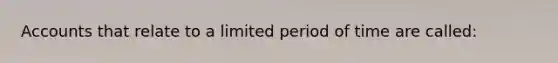 Accounts that relate to a limited period of time are called: