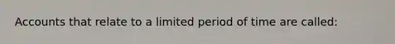 Accounts that relate to a limited period of time are​ called: