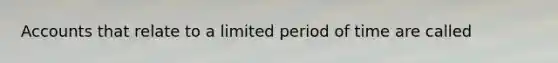 Accounts that relate to a limited period of time are called