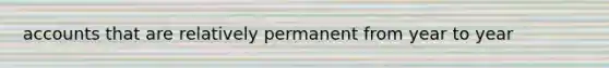 accounts that are relatively permanent from year to year