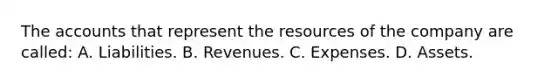 The accounts that represent the resources of the company are called: A. Liabilities. B. Revenues. C. Expenses. D. Assets.