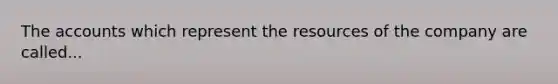 The accounts which represent the resources of the company are called...