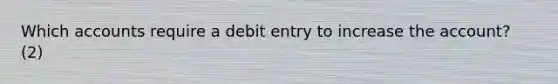 Which accounts require a debit entry to increase the account? (2)