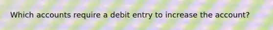 Which accounts require a debit entry to increase the account?