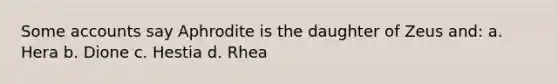 Some accounts say Aphrodite is the daughter of Zeus and: a. Hera b. Dione c. Hestia d. Rhea