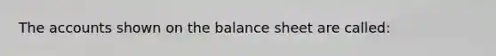 The accounts shown on the balance sheet are called: