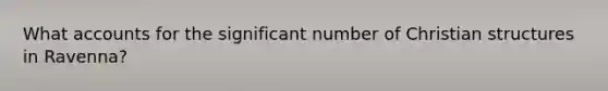 Wha<a href='https://www.questionai.com/knowledge/k7x83BRk9p-t-accounts' class='anchor-knowledge'>t accounts</a> for the significant number of Christian structures in Ravenna?