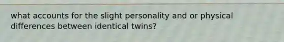 what accounts for the slight personality and or physical differences between identical twins?