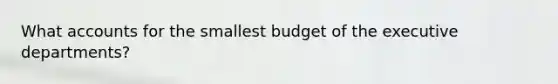 What accounts for the smallest budget of the executive departments?