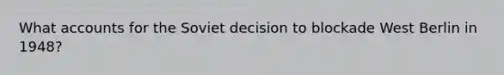 Wha<a href='https://www.questionai.com/knowledge/k7x83BRk9p-t-accounts' class='anchor-knowledge'>t accounts</a> for the Soviet decision to blockade West Berlin in 1948?