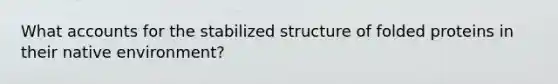 What accounts for the stabilized structure of folded proteins in their native environment?