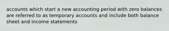 accounts which start a new accounting period with zero balances are referred to as temporary accounts and include both balance sheet and income statements