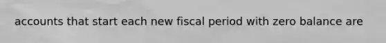 accounts that start each new fiscal period with zero balance are