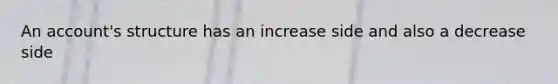 An account's structure has an increase side and also a decrease side