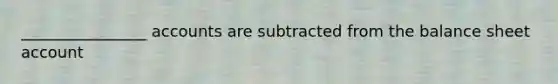 ________________ accounts are subtracted from the balance sheet account