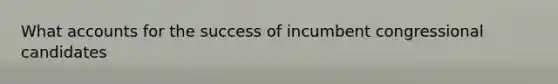 What accounts for the success of incumbent congressional candidates