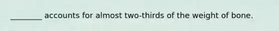 ________ accounts for almost two-thirds of the weight of bone.