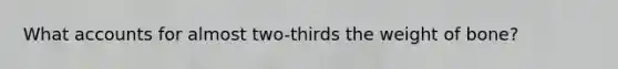 What accounts for almost two-thirds the weight of bone?