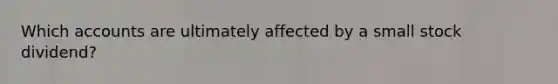 Which accounts are ultimately affected by a small stock dividend?