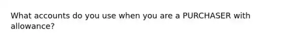 What accounts do you use when you are a PURCHASER with allowance?
