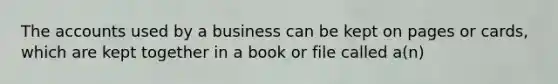 The accounts used by a business can be kept on pages or cards, which are kept together in a book or file called a(n)