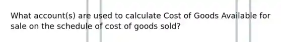 What account(s) are used to calculate Cost of Goods Available for sale on the schedule of cost of goods sold?