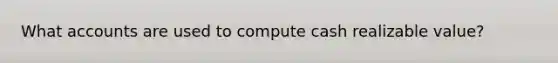 What accounts are used to compute cash realizable value?