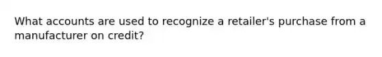 Wha<a href='https://www.questionai.com/knowledge/k7x83BRk9p-t-accounts' class='anchor-knowledge'>t accounts</a> are used to recognize a retailer's purchase from a manufacturer on credit?