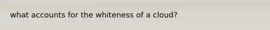 wha<a href='https://www.questionai.com/knowledge/k7x83BRk9p-t-accounts' class='anchor-knowledge'>t accounts</a> for the whiteness of a cloud?