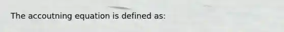 The accoutning equation is defined as: