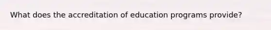 What does the accreditation of education programs provide?