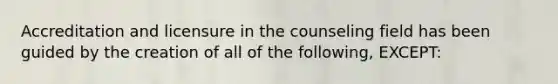 Accreditation and licensure in the counseling field has been guided by the creation of all of the following, EXCEPT: