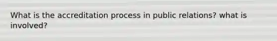 What is the accreditation process in public relations? what is involved?