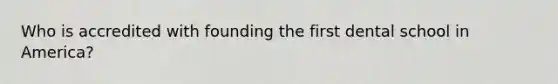 Who is accredited with founding the first dental school in America?