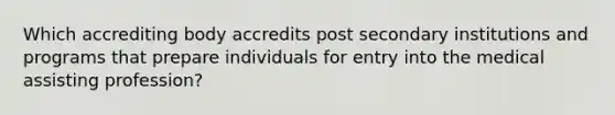 Which accrediting body accredits post secondary institutions and programs that prepare individuals for entry into the medical assisting profession?