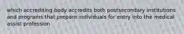 which accrediting body accredits both postsecondary institutions and programs that prepare individuals for entry into the medical assist profession