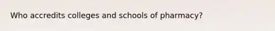 Who accredits colleges and schools of pharmacy?