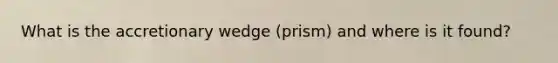 What is the accretionary wedge (prism) and where is it found?