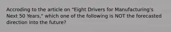 Accroding to the article on "Eight Drivers for Manufacturing's Next 50 Years," which one of the following is NOT the forecasted direction into the future?