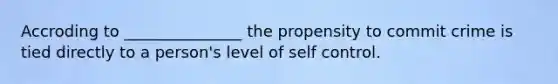 Accroding to _______________ the propensity to commit crime is tied directly to a person's level of self control.