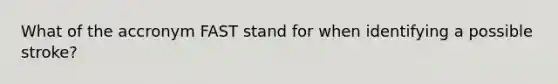 What of the accronym FAST stand for when identifying a possible stroke?