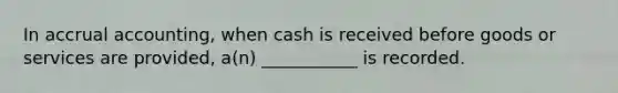 In accrual accounting, when cash is received before goods or services are provided, a(n) ___________ is recorded.