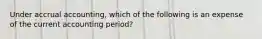 Under accrual accounting, which of the following is an expense of the current accounting period?