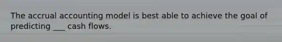 The accrual accounting model is best able to achieve the goal of predicting ___ cash flows.