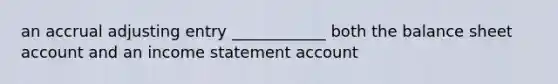 an accrual adjusting entry ____________ both the balance sheet account and an income statement account