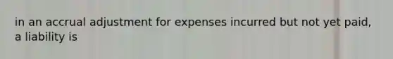 in an accrual adjustment for expenses incurred but not yet paid, a liability is