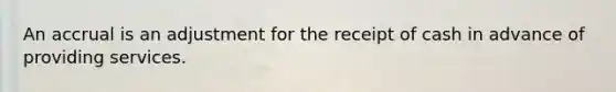 An accrual is an adjustment for the receipt of cash in advance of providing services.