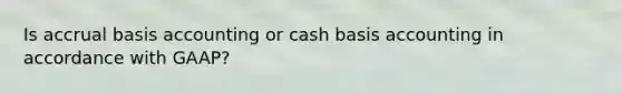 Is accrual basis accounting or cash basis accounting in accordance with GAAP?